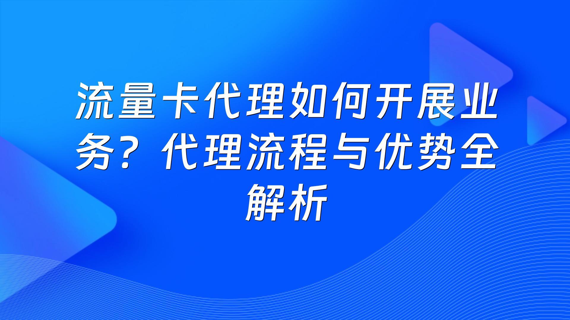 流量卡代理如何开展业务？代理流程与优势全解析