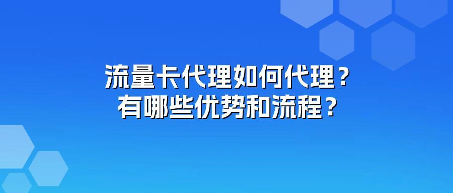 流量卡代理如何代理?有哪些优势和流程?