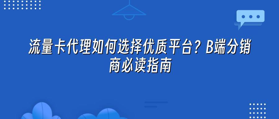 流量卡代理如何选择优质平台？B端分销商必读指南