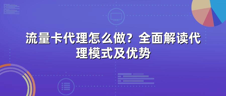 流量卡代理怎么做？全面解读代理模式及优势