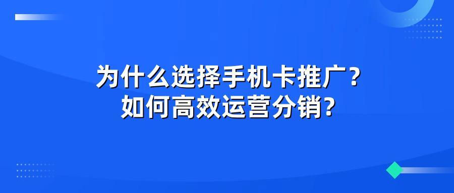 为什么选择手机卡推广？如何高效运营分销？