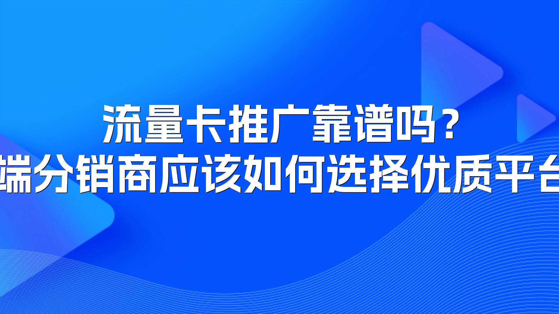 流量卡推广靠谱吗?B端分销商应该如何选择优质平台?