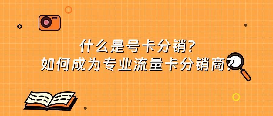 什么是号卡分销？如何成为专业流量卡分销商？