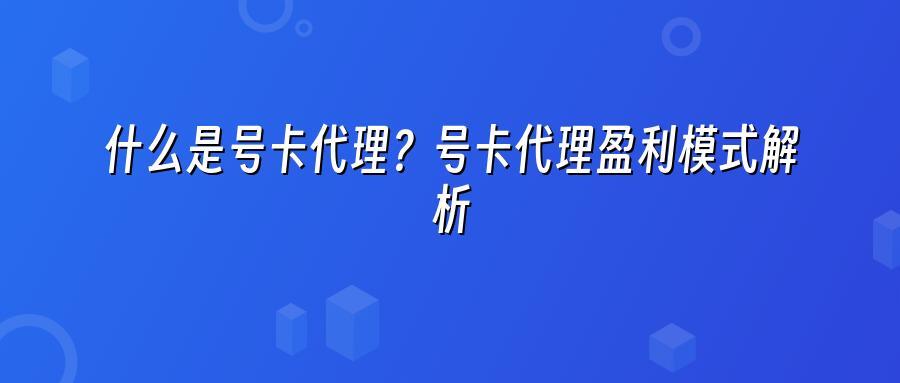什么是号卡代理?号卡代理盈利模式解析