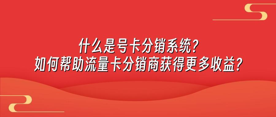 什么是号卡分销系统？如何帮助流量卡分销商获得更多收益？