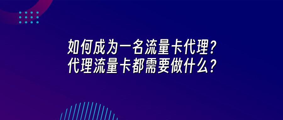 如何成为一名流量卡代理？代理流量卡都需要做什么？