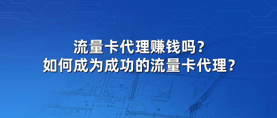 流量卡代理赚钱吗？如何成为成功的流量卡代理？