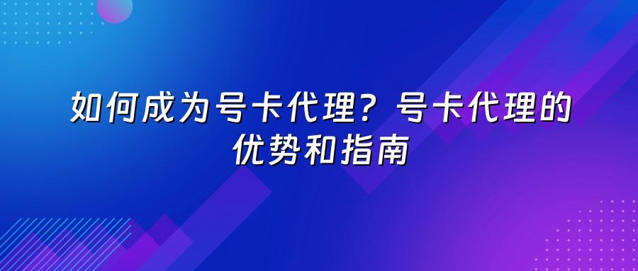 如何成为号卡代理?号卡代理的优势和指南
