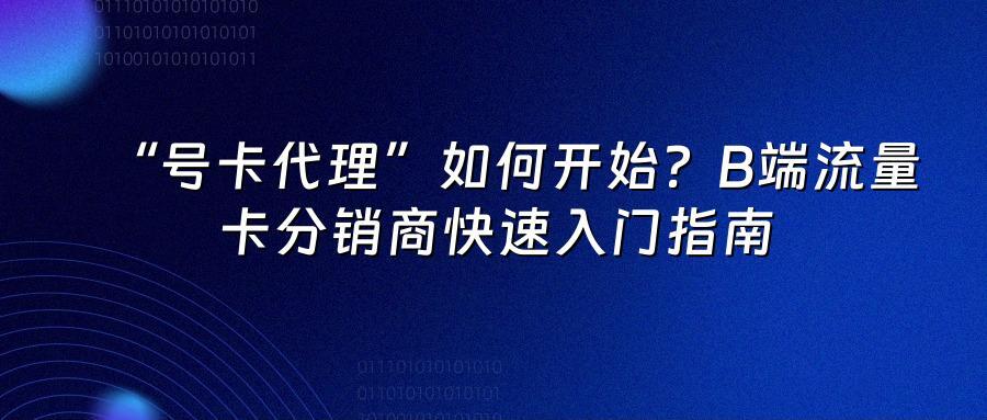 “号卡代理”如何开始？B端流量卡分销商快速入门指南