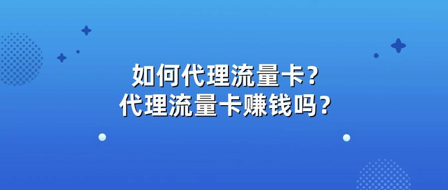 如何代理流量卡？代理流量卡赚钱吗？