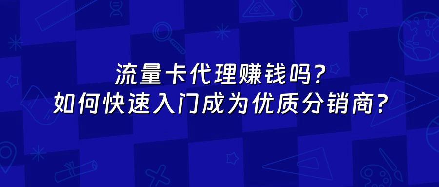 流量卡代理赚钱吗？如何快速入门成为优质分销商？