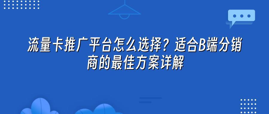 流量卡推广平台怎么选择？适合B端分销商的最佳方案详解