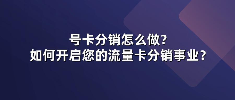 号卡分销怎么做？如何开启您的流量卡分销事业？