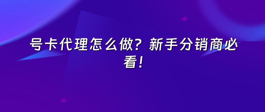 号卡代理怎么做？新手分销商必看！