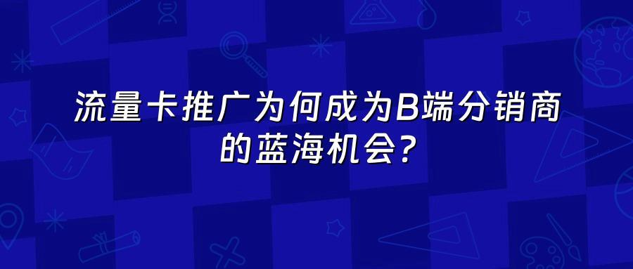 流量卡推广为何成为B端分销商的蓝海机会？