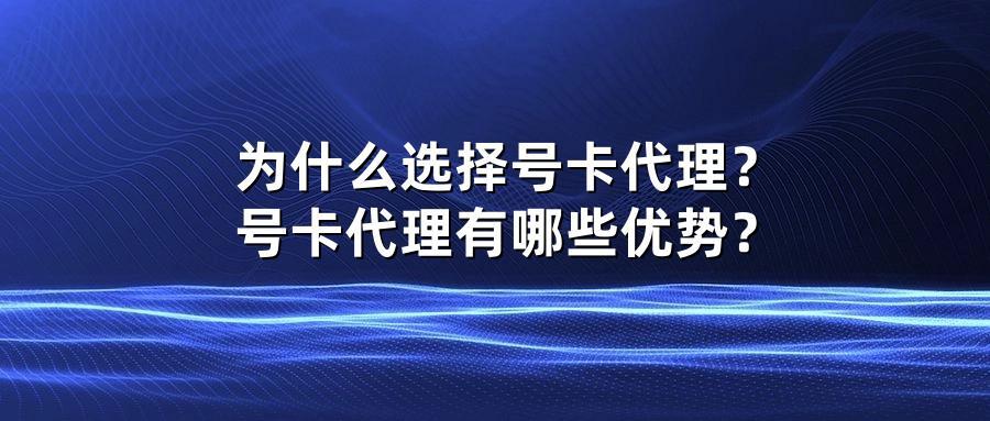 为什么选择号卡代理？号卡代理有哪些优势？