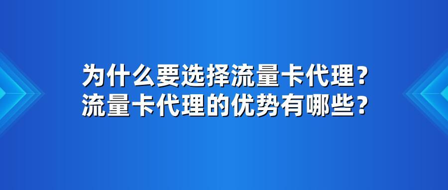 为什么要选择流量卡代理？流量卡代理的优势有哪些？