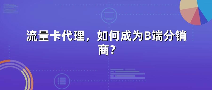 流量卡代理，如何成为B端分销商？