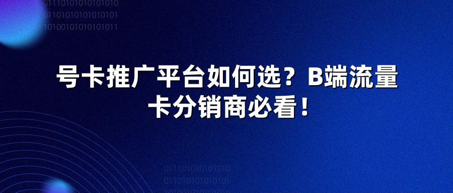 号卡推广平台如何选？B端流量卡分销商必看！