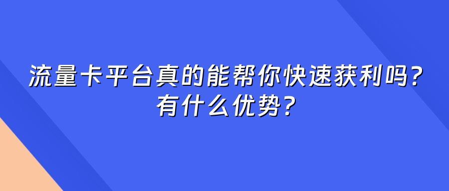 流量卡平台真的能帮你快速获利吗？有什么优势？