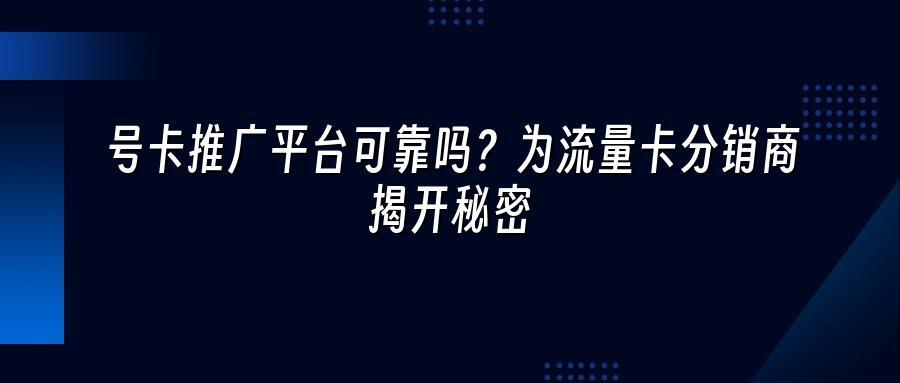号卡推广平台可靠吗？为流量卡分销商揭开秘密