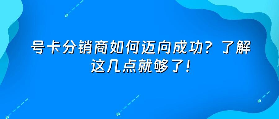 号卡分销商如何迈向成功？了解这几点就够了！