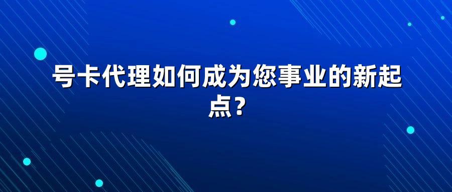 号卡代理如何成为您事业的新起点？