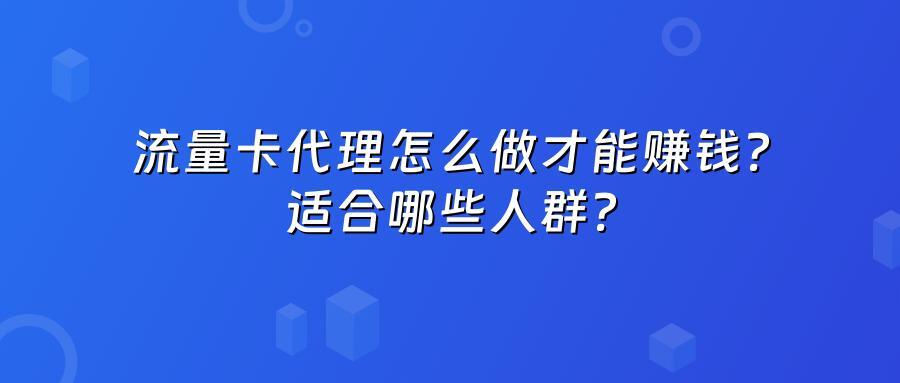 流量卡代理怎么做才能赚钱？适合哪些人群？