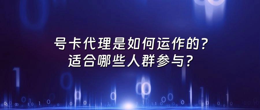 号卡代理是如何运作的？适合哪些人群参与？