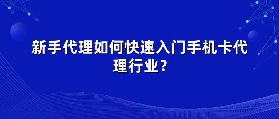 新手代理如何快速入门手机卡代理行业？