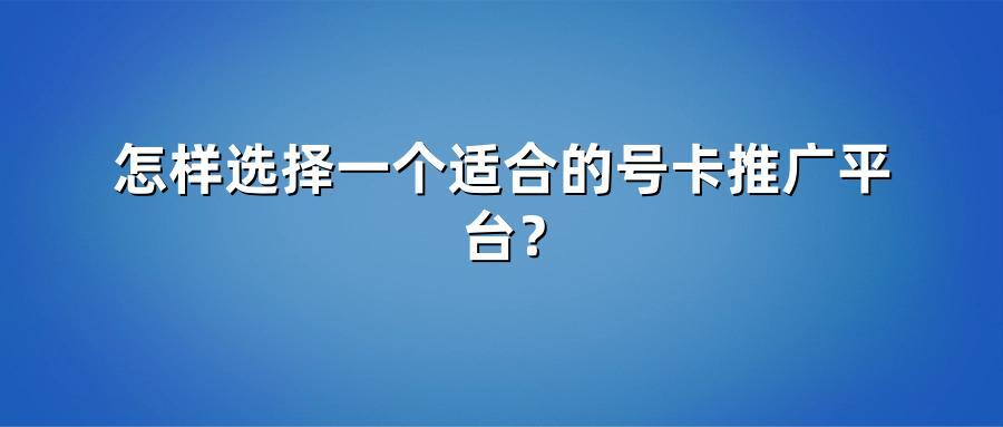 怎样选择一个适合的号卡推广平台？
