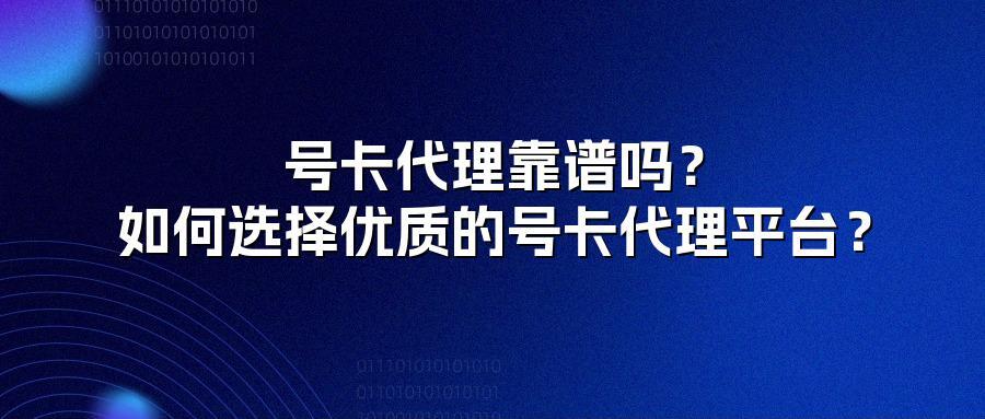 号卡代理靠谱吗?如何选择优质的号卡代理平台?