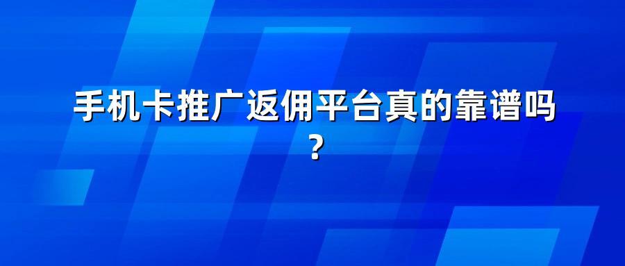 手机卡推广返佣平台真的靠谱吗?