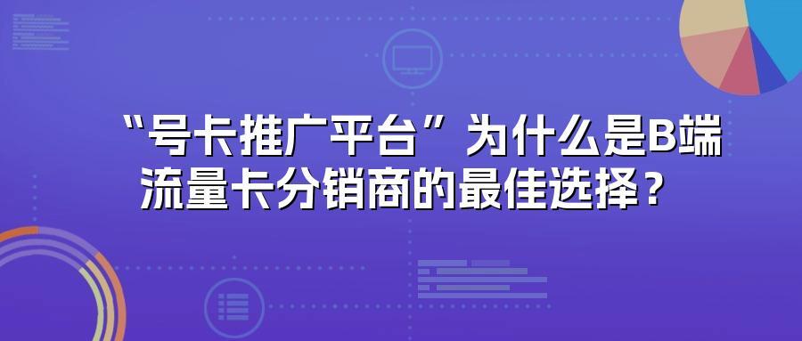 “号卡推广平台”为什么是B端流量卡分销商的最佳选择？