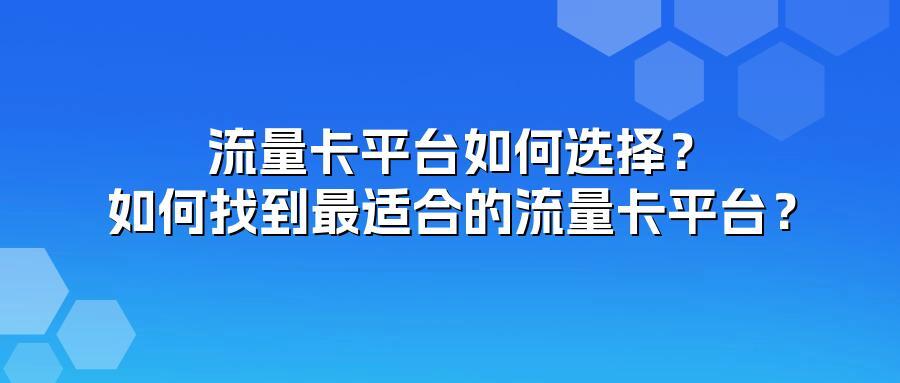 流量卡平台如何选择?如何找到最适合的流量卡平台?