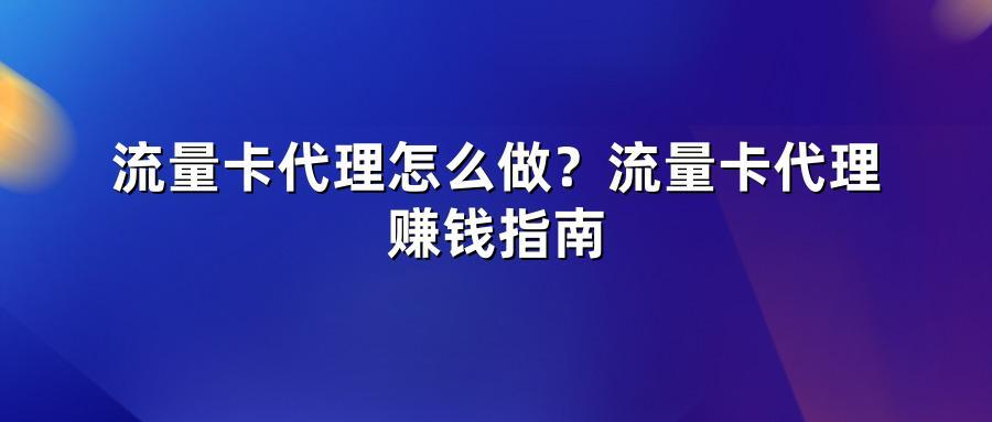 流量卡代理怎么做?流量卡代理赚钱指南
