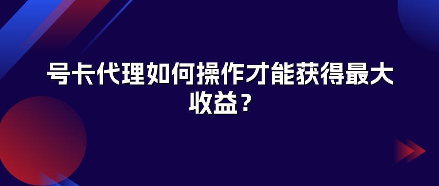 号卡代理如何操作才能获得最大收益？