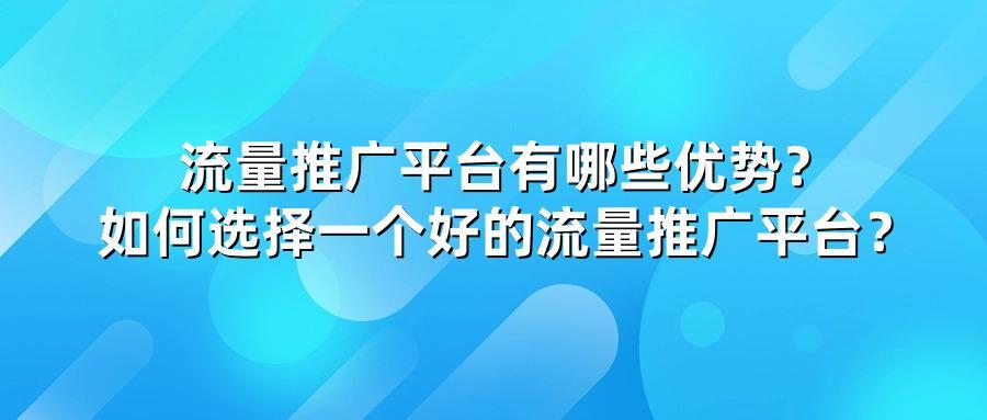 流量推广平台有哪些优势？如何选择一个好的流量推广平台？
