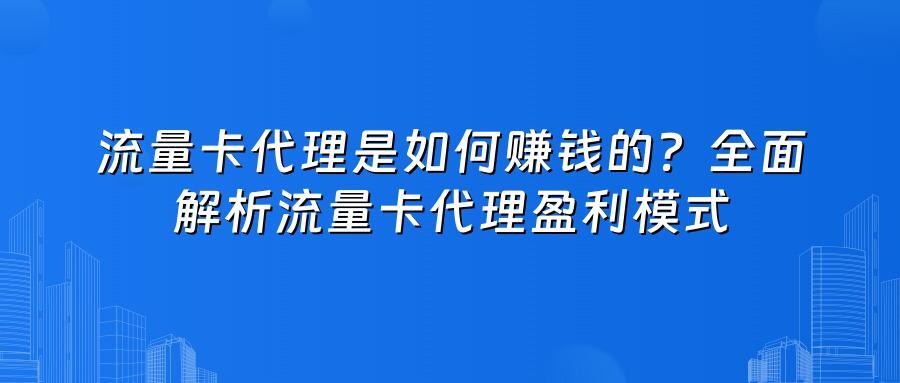 流量卡代理是如何赚钱的?全面解析流量卡代理盈利模式