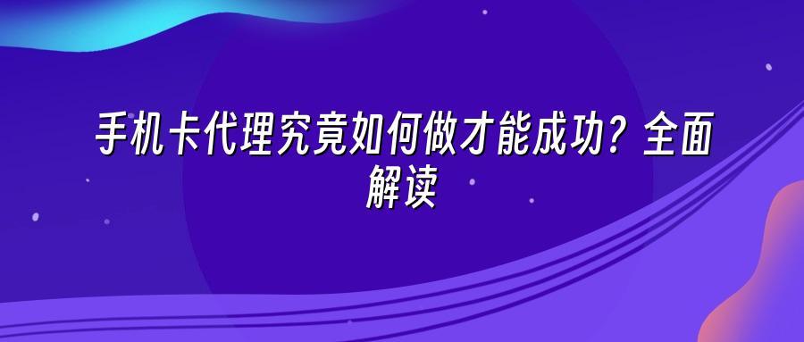 手机卡代理究竟如何做才能成功?全面解读