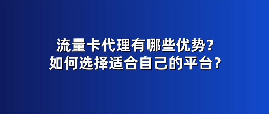 流量卡代理有哪些优势?如何选择适合自己的平台?