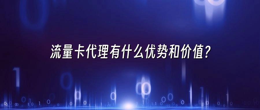 流量卡代理有什么优势和价值?