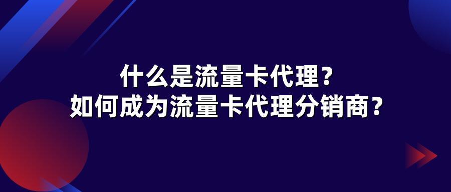 什么是流量卡代理?如何成为流量卡代理分销商?