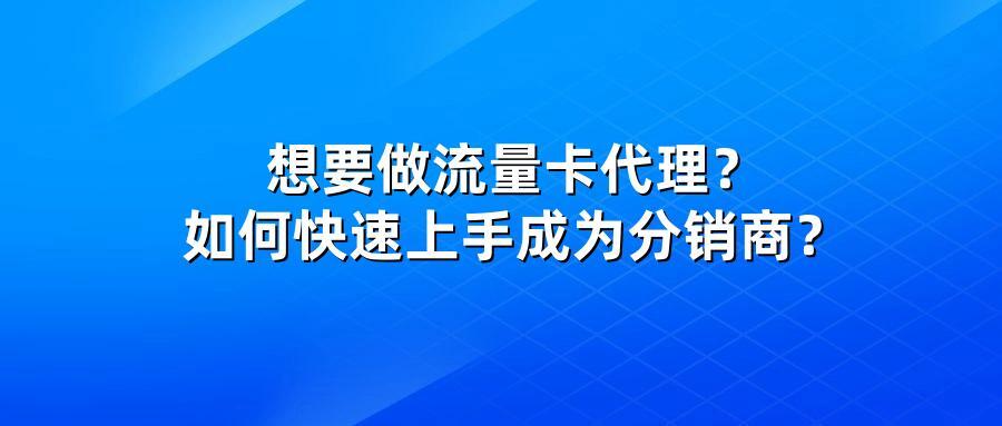 想要做流量卡代理?如何快速上手成为分销商?