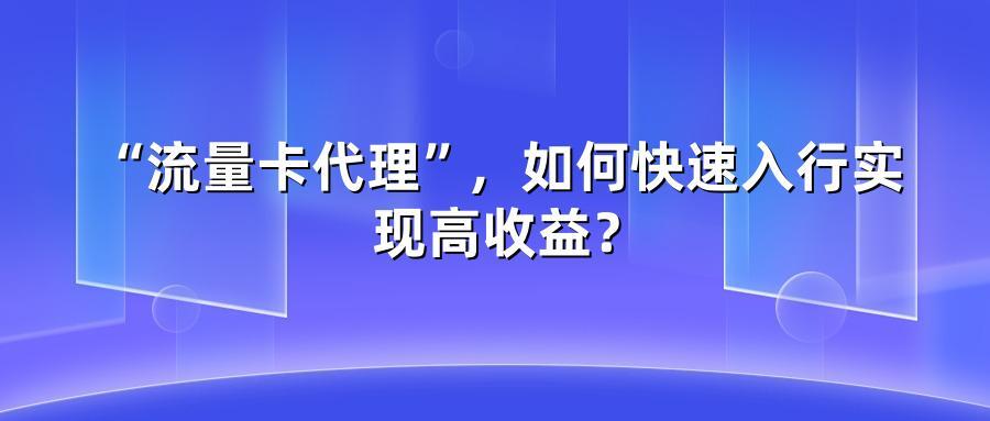 “流量卡代理”,如何快速入行实现高收益?