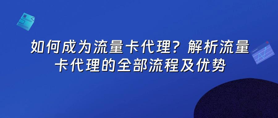 如何成为流量卡代理?解析流量卡代理的全部流程及优势