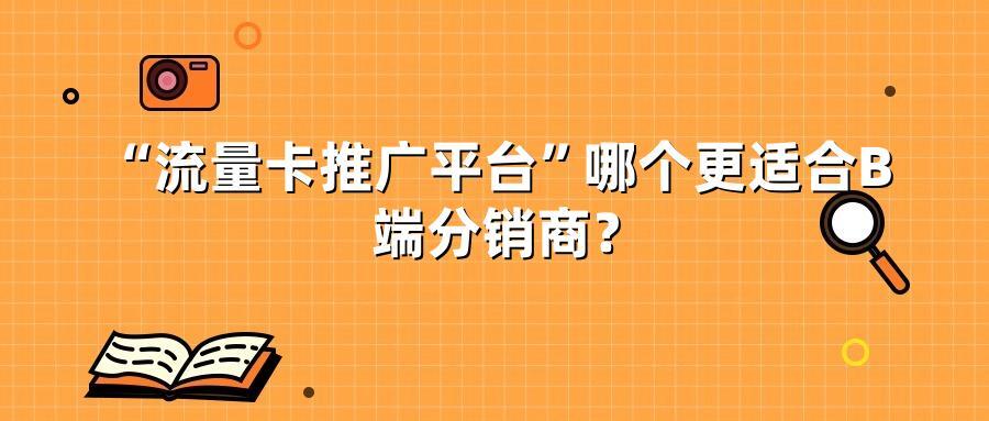 “流量卡推广平台”哪个更适合B端分销商？