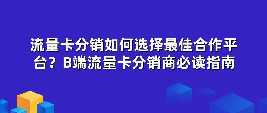 流量卡分销如何选择最佳合作平台?B端流量卡分销商必读指南