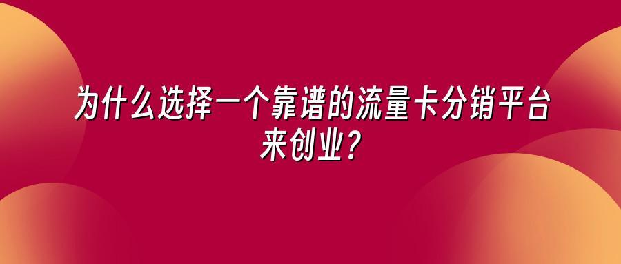 为什么选择一个靠谱的流量卡分销平台来创业?