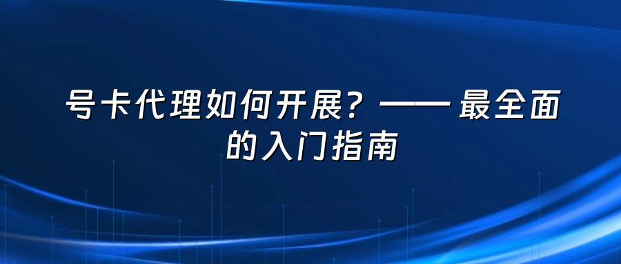 号卡代理如何开展？—— 最全面的入门指南